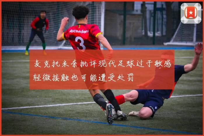 麦克托米奈批评现代足球过于敏感轻微接触也可能遭受处罚