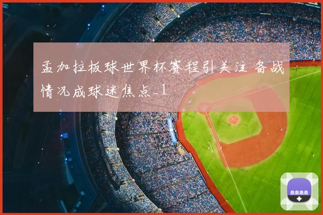 孟加拉板球世界杯赛程引关注 备战情况成球迷焦点_1
