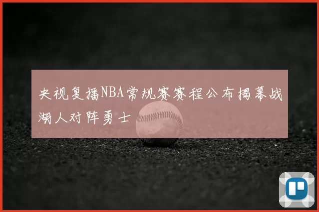央视复播NBA常规赛赛程公布揭幕战湖人对阵勇士