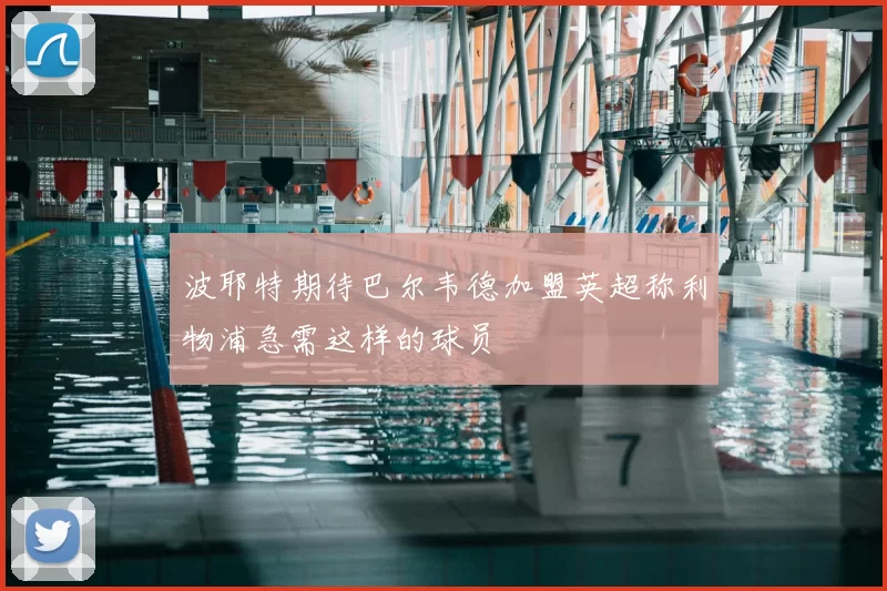 波耶特期待巴尔韦德加盟英超称利物浦急需这样的球员