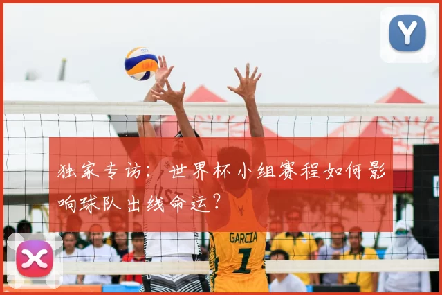 独家专访：世界杯小组赛程如何影响球队出线命运？