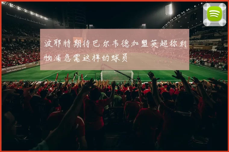 波耶特期待巴尔韦德加盟英超称利物浦急需这样的球员