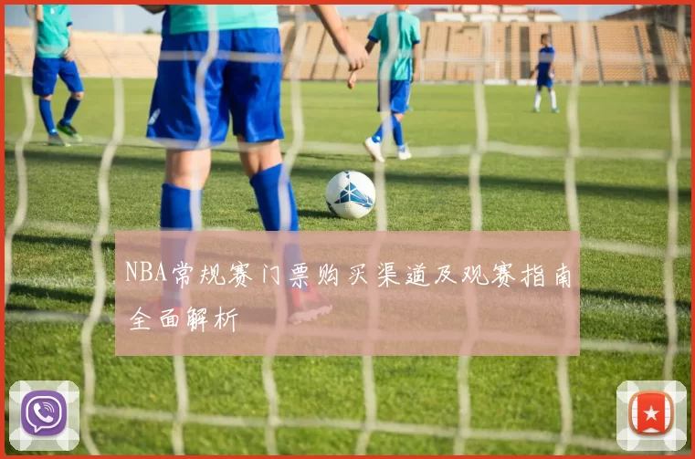 NBA常规赛门票购买渠道及观赛指南全面解析