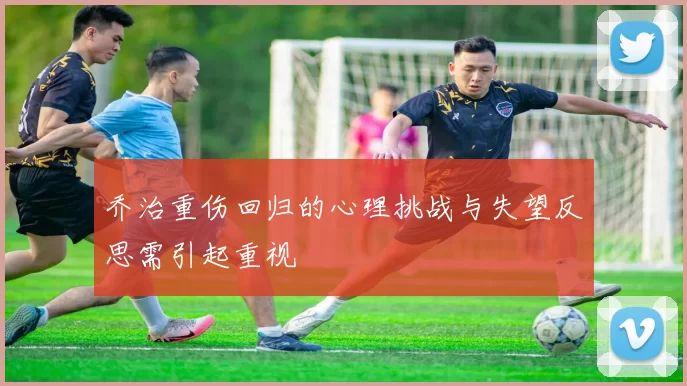乔治重伤回归的心理挑战与失望反思需引起重视