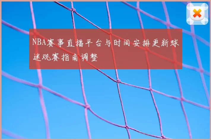 NBA赛事直播平台与时间安排更新球迷观赛指南调整