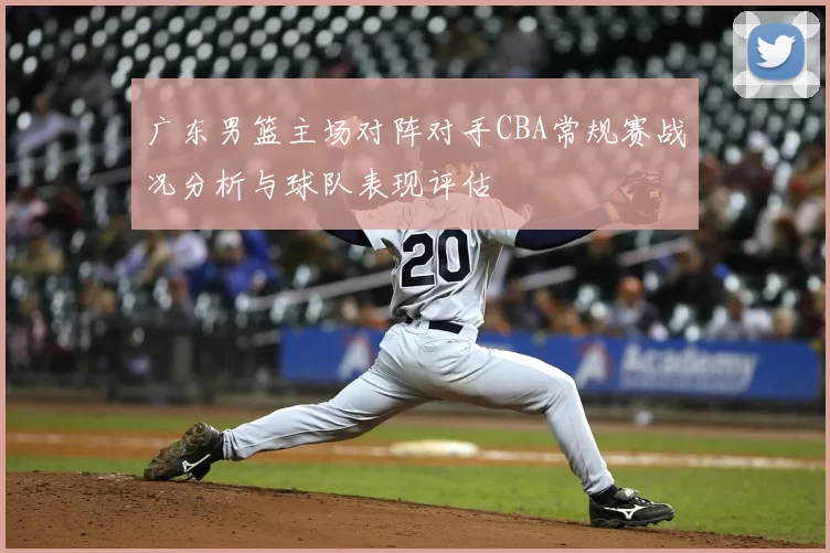 广东男篮主场对阵对手CBA常规赛战况分析与球队表现评估