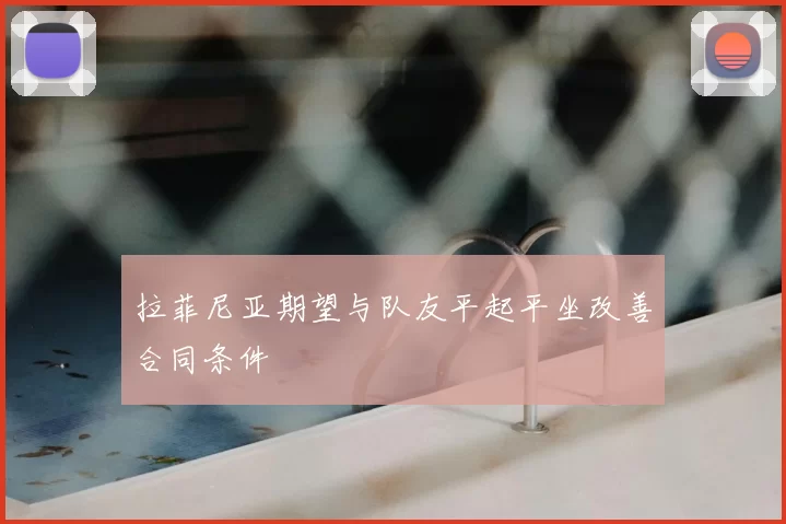 拉菲尼亚期望与队友平起平坐改善合同条件