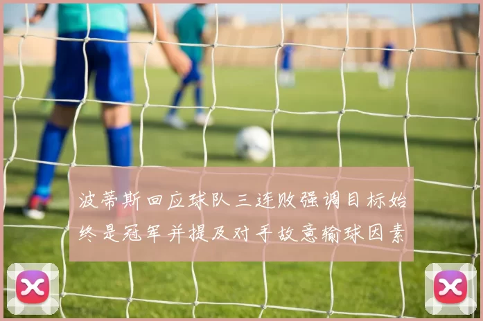 波蒂斯回应球队三连败强调目标始终是冠军并提及对手故意输球因素