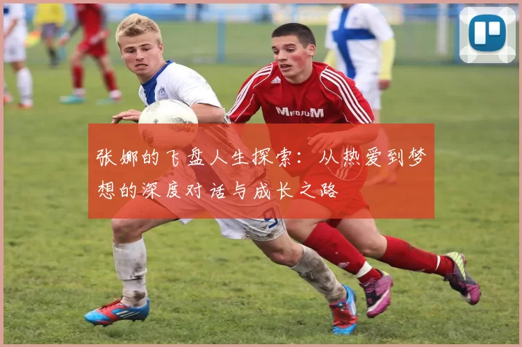 张娜的飞盘人生探索：从热爱到梦想的深度对话与成长之路
