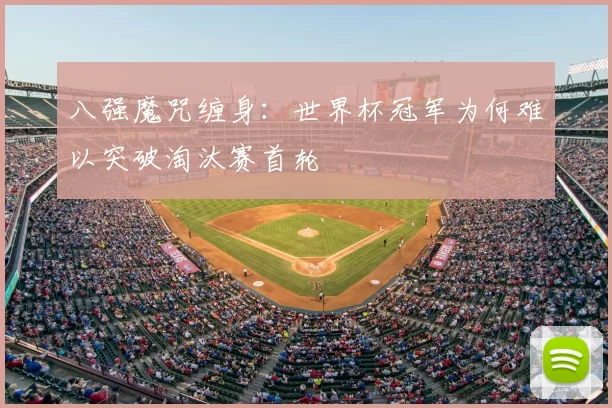 八强魔咒缠身：世界杯冠军为何难以突破淘汰赛首轮