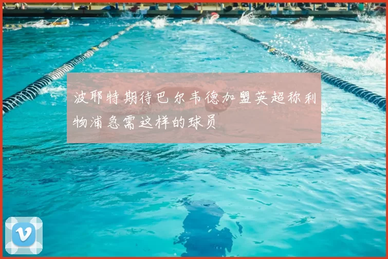 波耶特期待巴尔韦德加盟英超称利物浦急需这样的球员