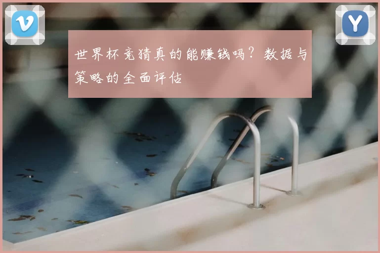 世界杯竞猜真的能赚钱吗？数据与策略的全面评估