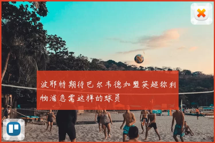 波耶特期待巴尔韦德加盟英超称利物浦急需这样的球员