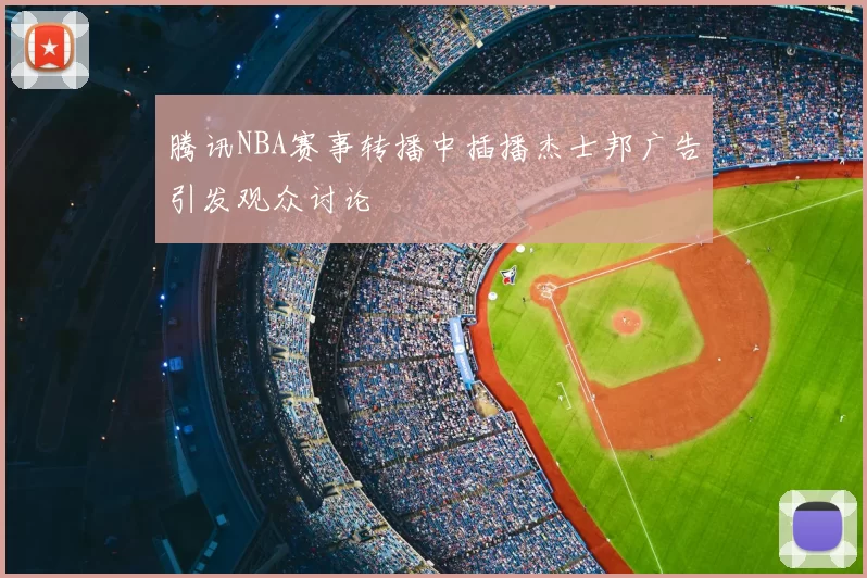 腾讯NBA赛事转播中插播杰士邦广告引发观众讨论