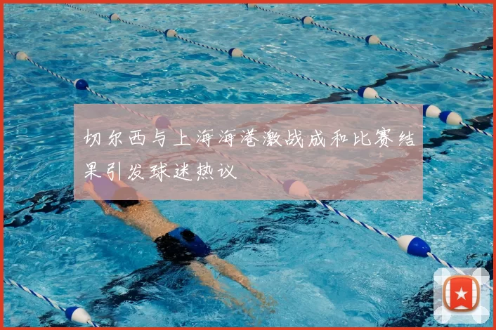 切尔西与上海海港激战成和比赛结果引发球迷热议