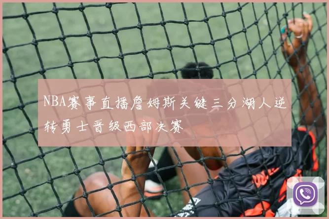 NBA赛事直播詹姆斯关键三分湖人逆转勇士晋级西部决赛