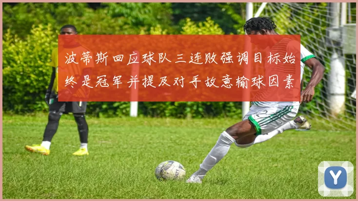 波蒂斯回应球队三连败强调目标始终是冠军并提及对手故意输球因素
