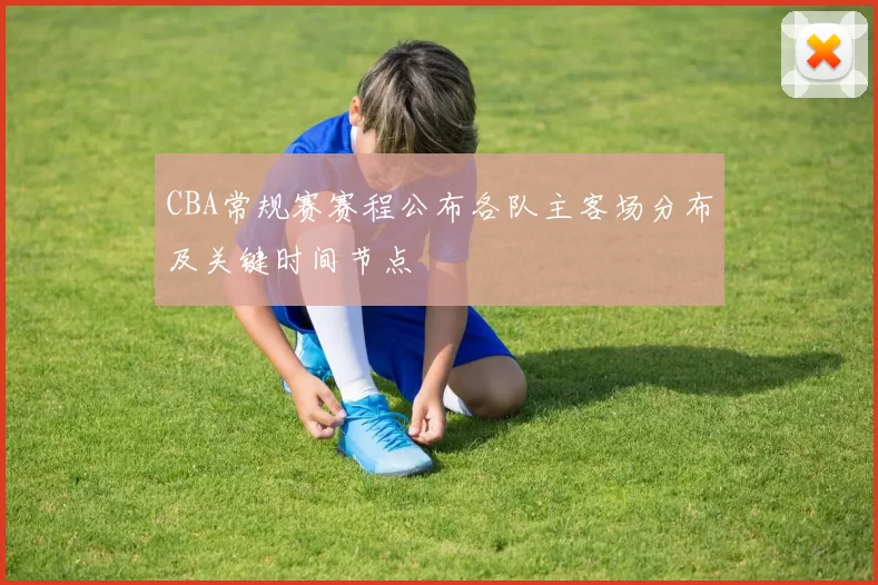 CBA常规赛赛程公布各队主客场分布及关键时间节点
