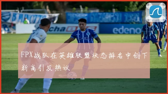 FPX战队在英雄联盟状态排名中创下新高引发热议