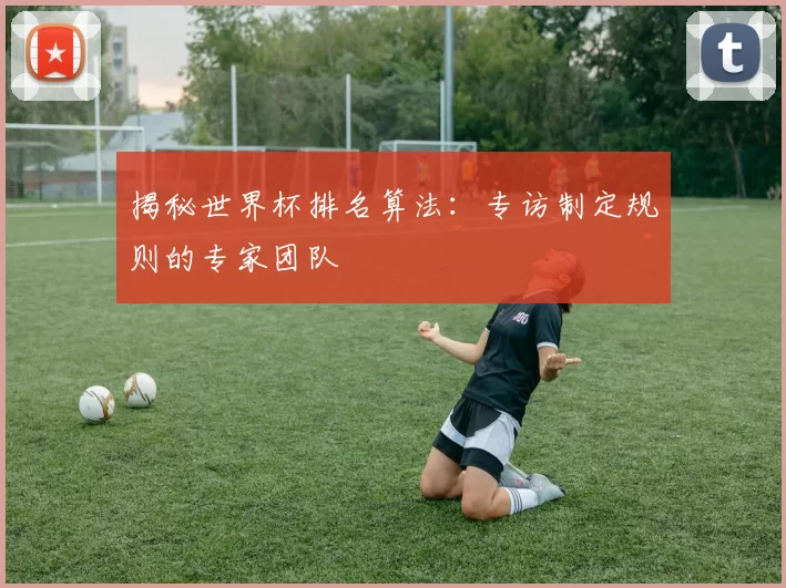揭秘世界杯排名算法：专访制定规则的专家团队