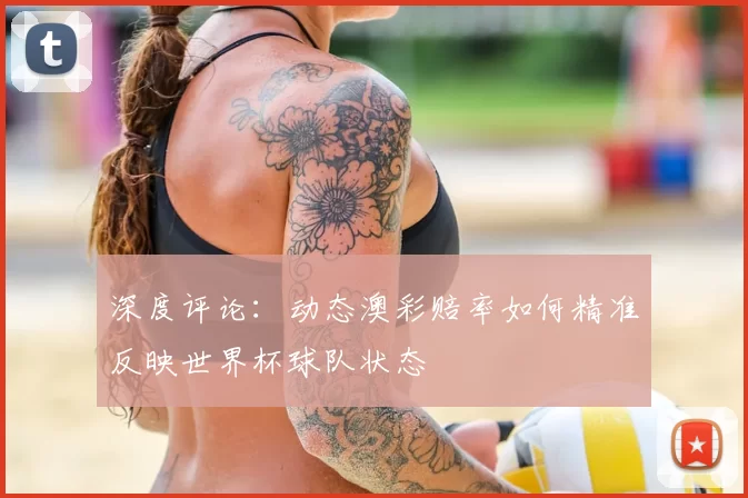 深度评论:动态澳彩赔率如何精准反映世界杯球队状态