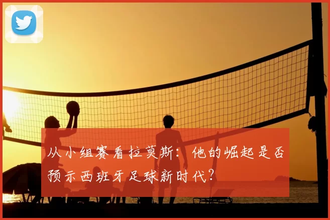 从小组赛看拉莫斯：他的崛起是否预示西班牙足球新时代？