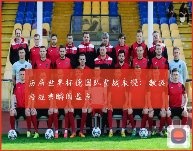 历届世界杯德国队首战表现：数据与经典瞬间盘点