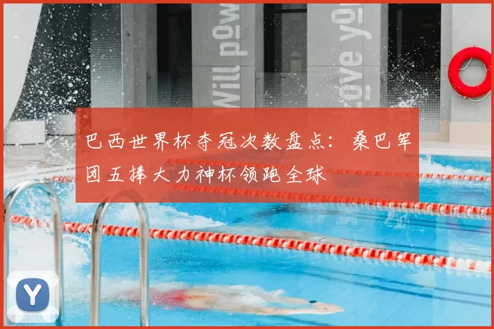 巴西世界杯夺冠次数盘点：桑巴军团五捧大力神杯领跑全球