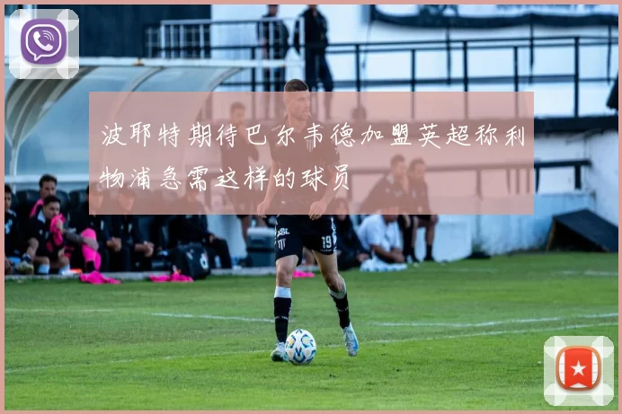 波耶特期待巴尔韦德加盟英超称利物浦急需这样的球员