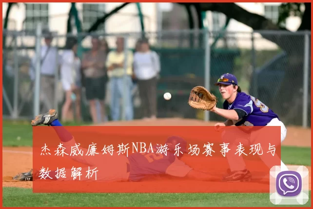 杰森威廉姆斯NBA游乐场赛事表现与数据解析