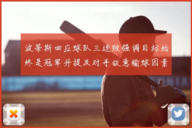 波蒂斯回应球队三连败强调目标始终是冠军并提及对手故意输球因素
