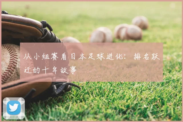 从小组赛看日本足球进化：排名跃迁的十年故事