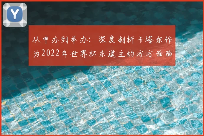 从申办到举办：深度剖析卡塔尔作为2022年世界杯东道主的方方面面