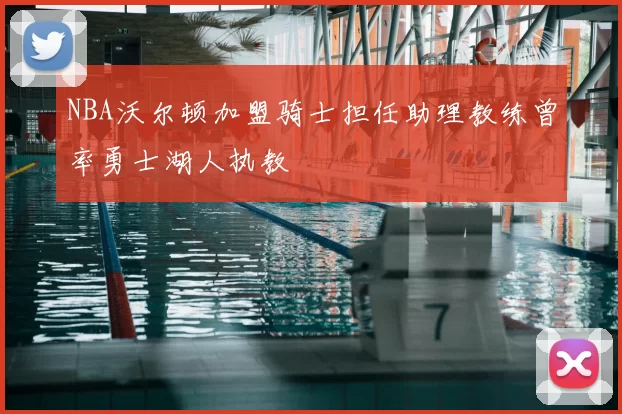 NBA沃尔顿加盟骑士担任助理教练曾率勇士湖人执教