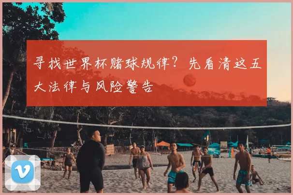 寻找世界杯赌球规律?先看清这五大法律与风险警告