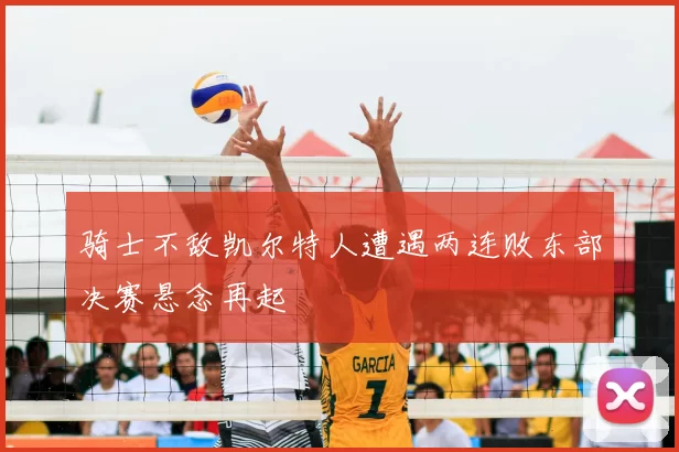 骑士不敌凯尔特人遭遇两连败东部决赛悬念再起