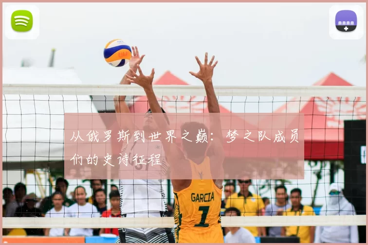 从俄罗斯到世界之巅:梦之队成员们的史诗征程