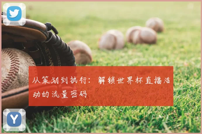 从策划到执行:解锁世界杯直播活动的流量密码