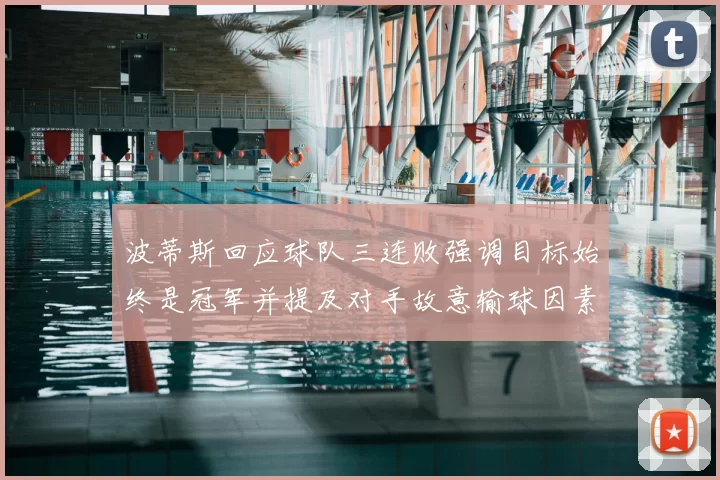 波蒂斯回应球队三连败强调目标始终是冠军并提及对手故意输球因素