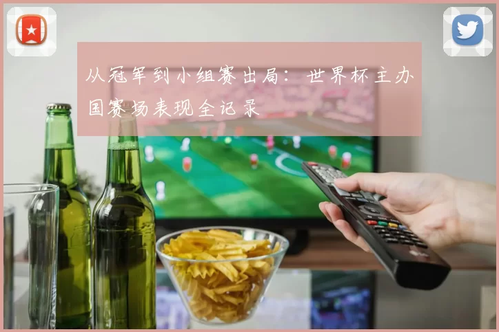 从冠军到小组赛出局：世界杯主办国赛场表现全记录