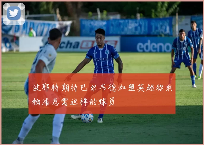波耶特期待巴尔韦德加盟英超称利物浦急需这样的球员