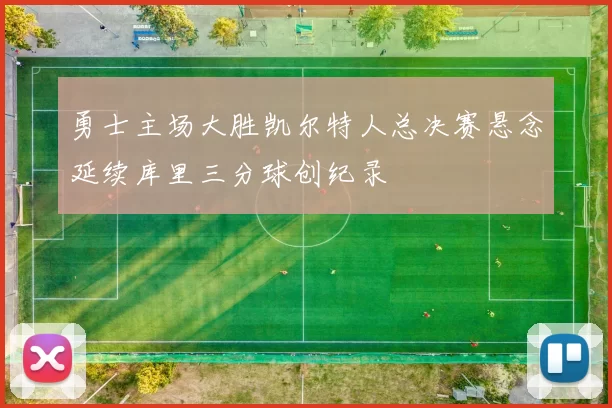 勇士主场大胜凯尔特人总决赛悬念延续库里三分球创纪录