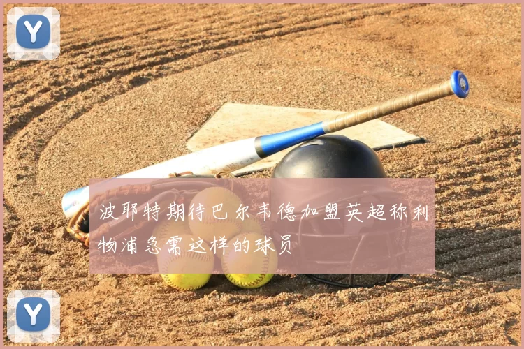 波耶特期待巴尔韦德加盟英超称利物浦急需这样的球员