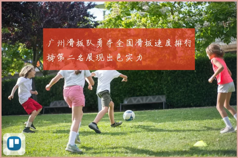 广州滑板队勇夺全国滑板速度排行榜第二名展现出色实力