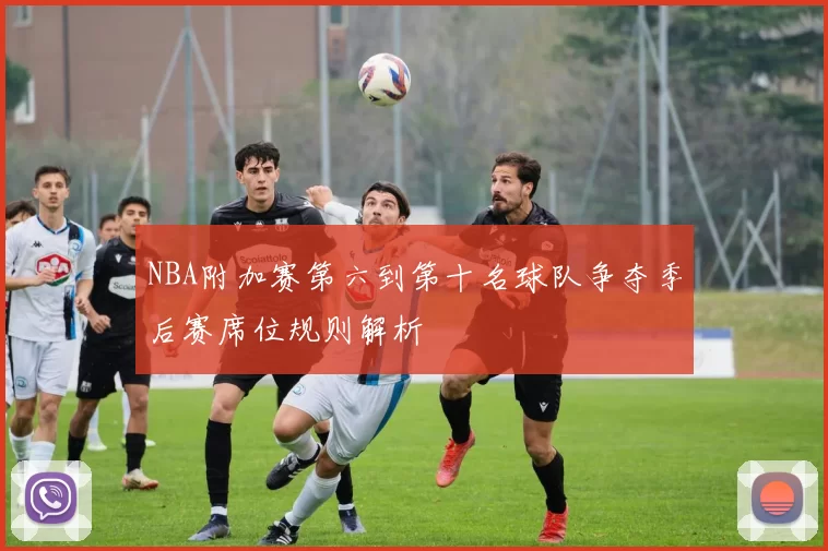 NBA附加赛第六到第十名球队争夺季后赛席位规则解析