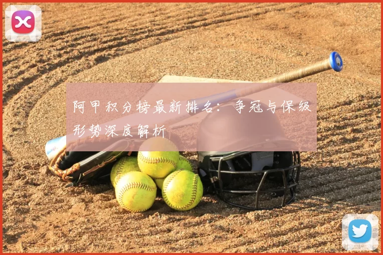 阿甲积分榜最新排名：争冠与保级形势深度解析