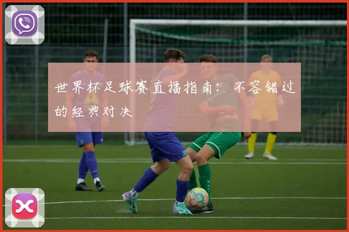 世界杯足球赛直播指南:不容错过的经典对决