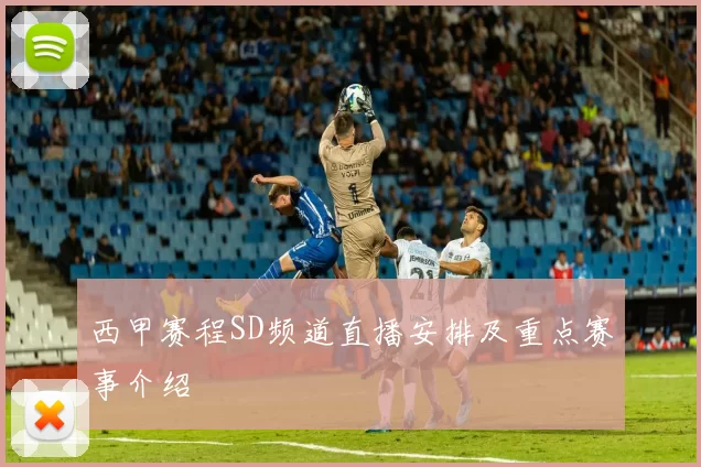 西甲赛程SD频道直播安排及重点赛事介绍