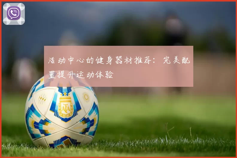 活动中心的健身器材推荐：完美配置提升运动体验