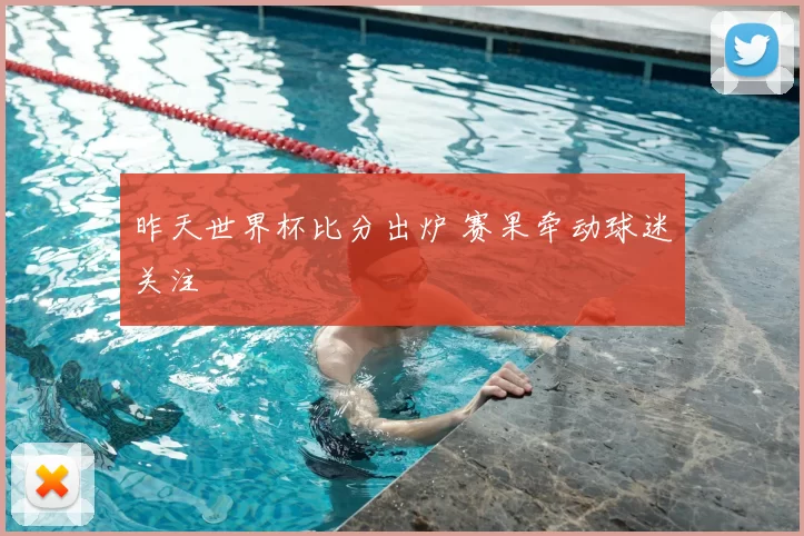 昨天世界杯比分出炉 赛果牵动球迷关注